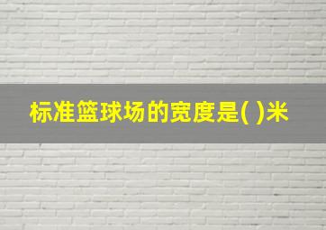 标准篮球场的宽度是( )米